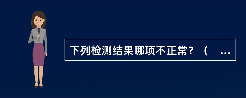 下列检测结果哪项不正常？（　　）