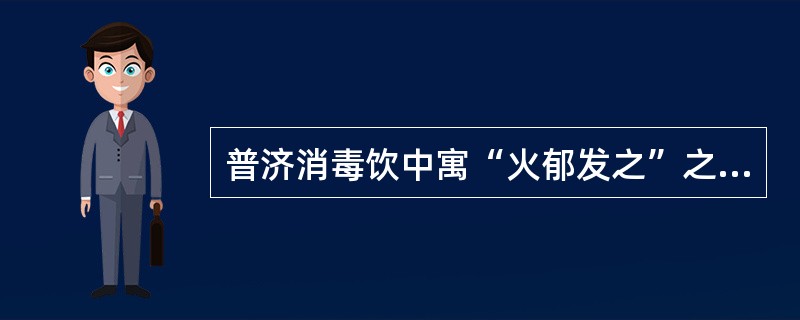 普济消毒饮中寓“火郁发之”之意的药是（　　）。 