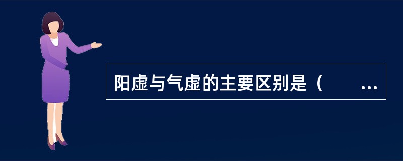 阳虚与气虚的主要区别是（　　）。