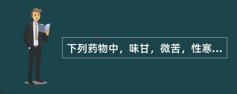 下列药物中，味甘，微苦，性寒的药物是（　　）。