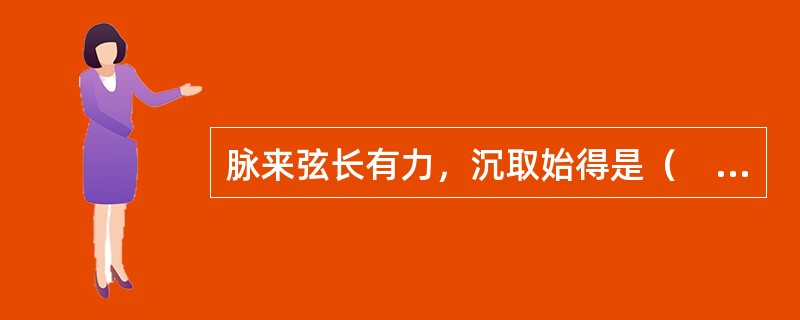 脉来弦长有力，沉取始得是（　　）。