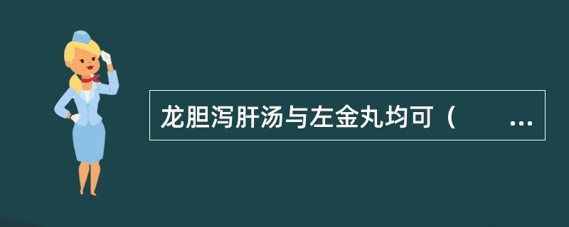 龙胆泻肝汤与左金丸均可（　　）。 