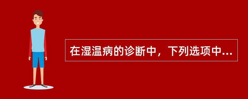 在湿温病的诊断中，下列选项中提法欠妥的是（　　）。
