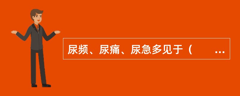 尿频、尿痛、尿急多见于（　　）。