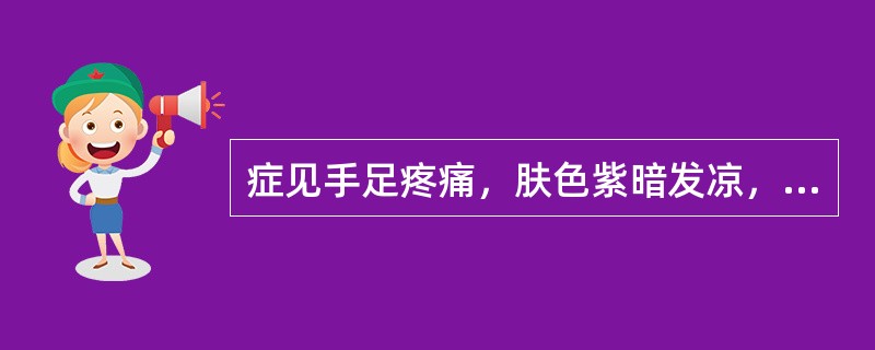 症见手足疼痛，肤色紫暗发凉，得温痛减，月经衍期，经色暗紫，脉沉迟而涩，属（　　）。