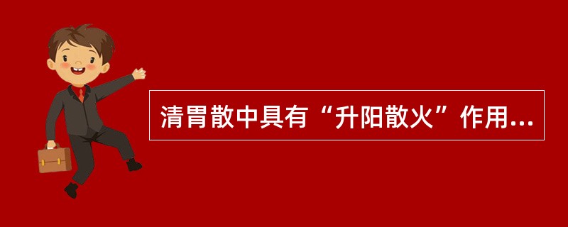 清胃散中具有“升阳散火”作用的药物是（　　）。