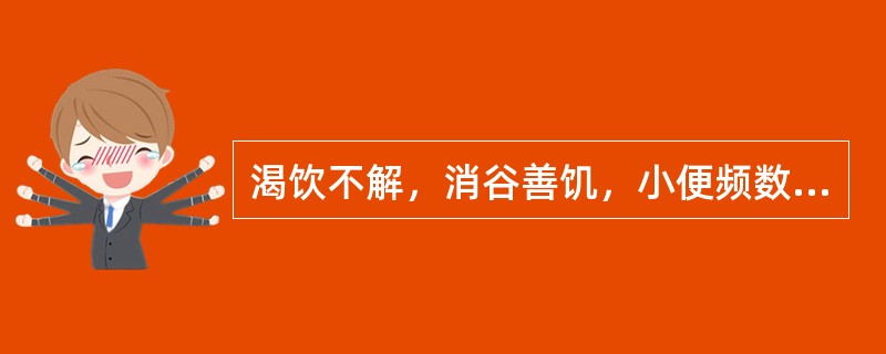 渴饮不解，消谷善饥，小便频数，病属消渴者，治可选用（　　）。