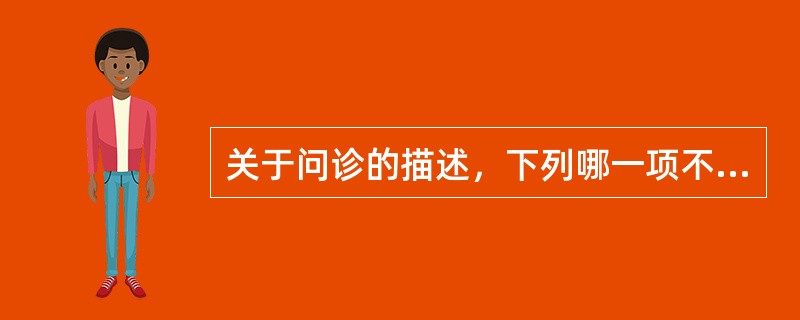 关于问诊的描述，下列哪一项不恰当？（　　）