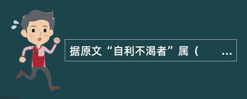 据原文“自利不渴者”属（　　）。