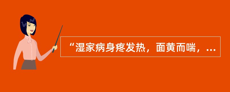 “湿家病身疼发热，面黄而喘，头痛鼻塞而烦，其脉大，自能饮食，腹中和无病”，治宜（　　）。