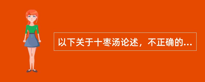 以下关于十枣汤论述，不正确的是（　　）。