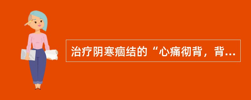 治疗阴寒痼结的“心痛彻背，背痛彻心“，用（　　）。