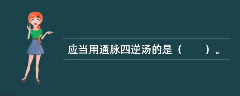 应当用通脉四逆汤的是（　　）。