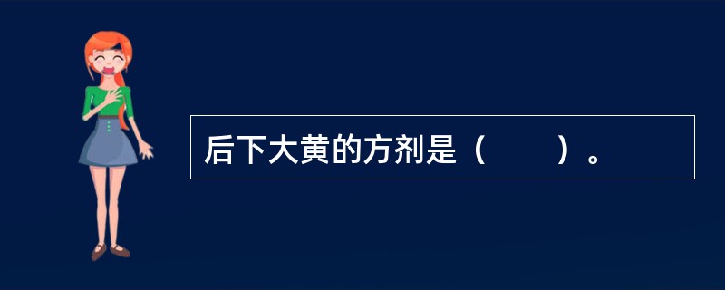 后下大黄的方剂是（　　）。