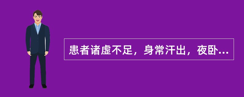 患者诸虚不足，身常汗出，夜卧尤甚，久而不止,心悸惊惕，短气烦倦，治宜用（　　）。