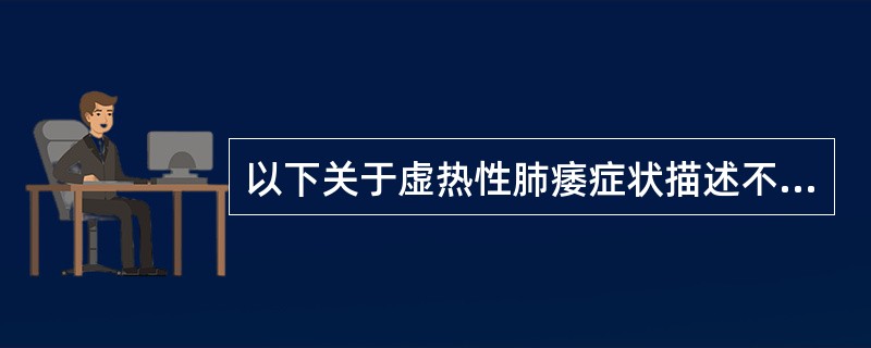 以下关于虚热性肺痿症状描述不正确的是（　　）。