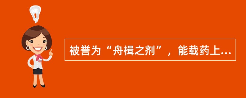 被誉为“舟楫之剂”，能载药上浮之品为（　　）。