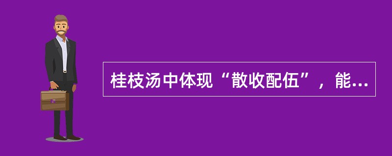 桂枝汤中体现“散收配伍”，能调和营卫的药对是（　　）。