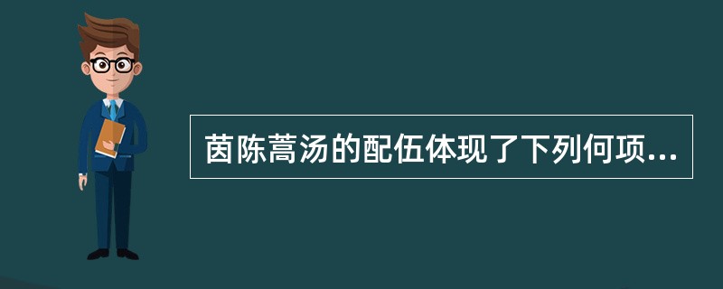 茵陈蒿汤的配伍体现了下列何项？（　　）