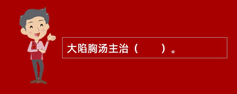 大陷胸汤主治（　　）。