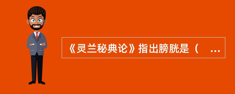 《灵兰秘典论》指出膀胱是（　　）。