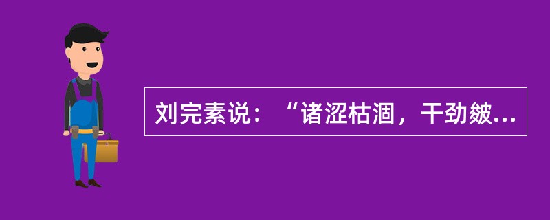 刘完素说：“诸涩枯涸，干劲皴揭，皆属于”（　　）。