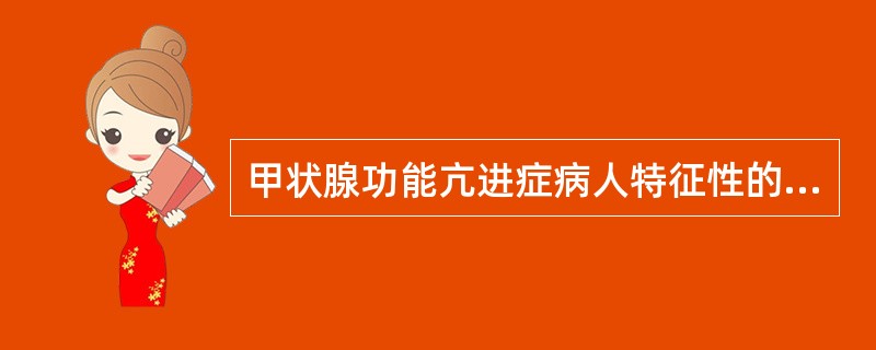 甲状腺功能亢进症病人特征性的改变是