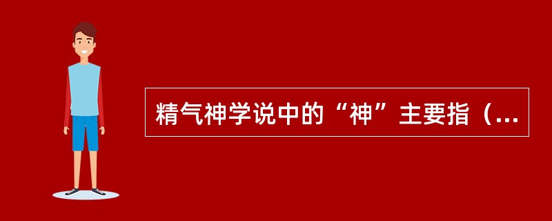 精气神学说中的“神”主要指（　　）。