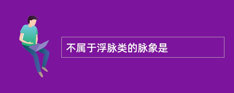 不属于浮脉类的脉象是