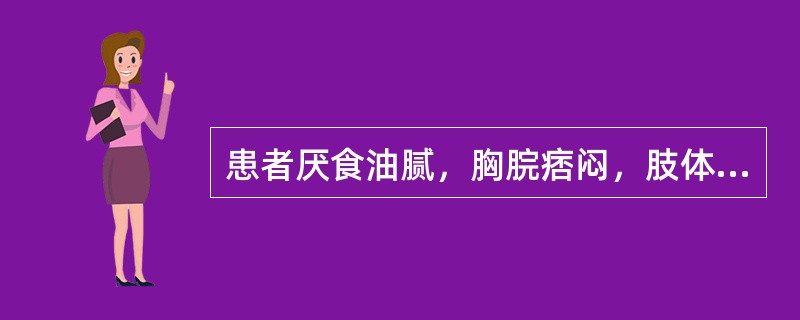 患者厌食油腻，胸脘痞闷，肢体困重，胁肋灼痛，可见于