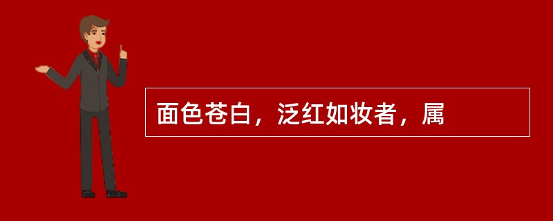 面色苍白，泛红如妆者，属