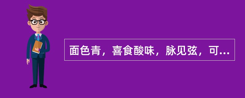 面色青，喜食酸味，脉见弦，可诊为（　　）。
