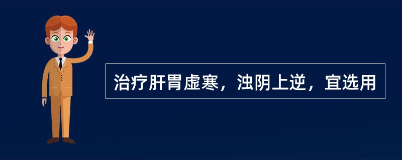 治疗肝胃虚寒，浊阴上逆，宜选用