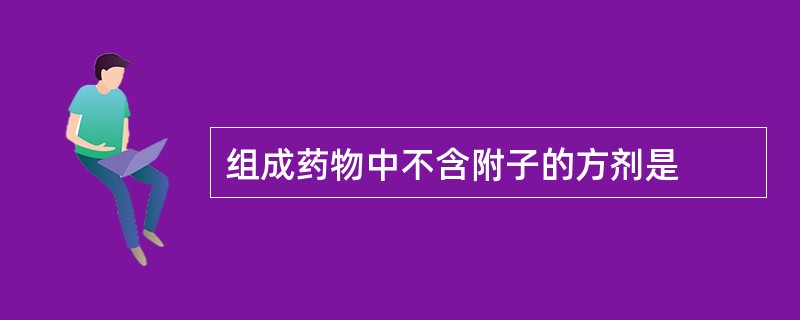 组成药物中不含附子的方剂是
