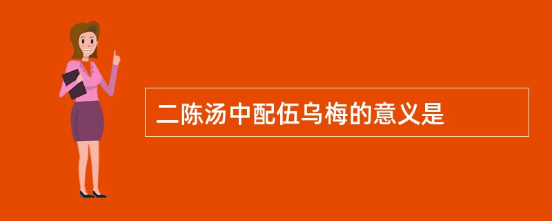 二陈汤中配伍乌梅的意义是