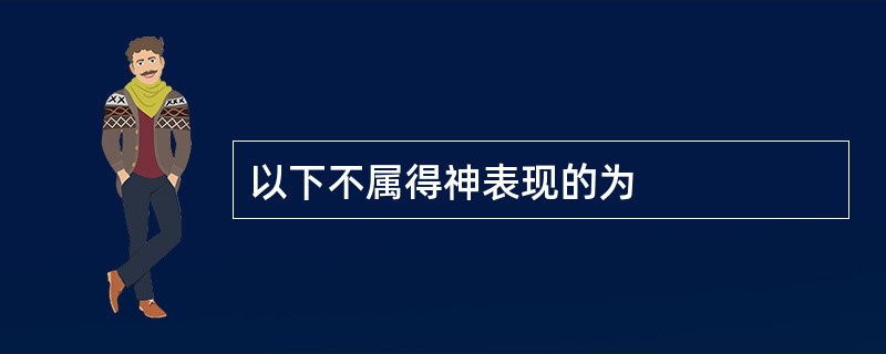 以下不属得神表现的为