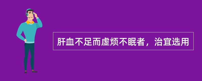 肝血不足而虚烦不眠者，治宜选用