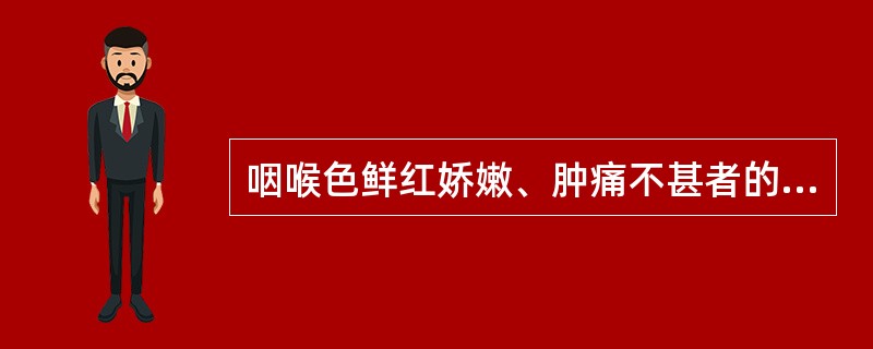 咽喉色鲜红娇嫩、肿痛不甚者的原因为