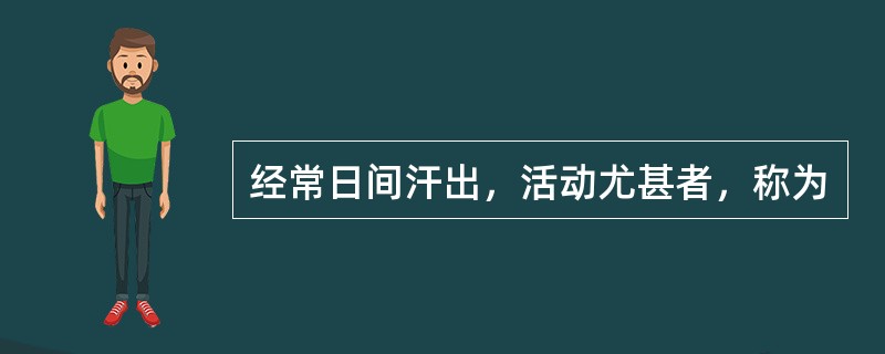经常日间汗出，活动尤甚者，称为