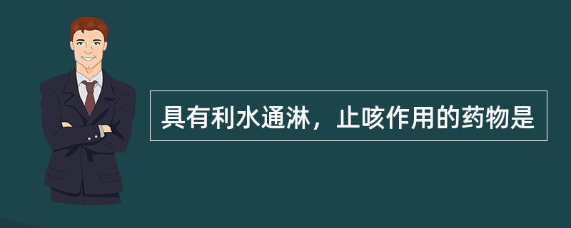 具有利水通淋，止咳作用的药物是