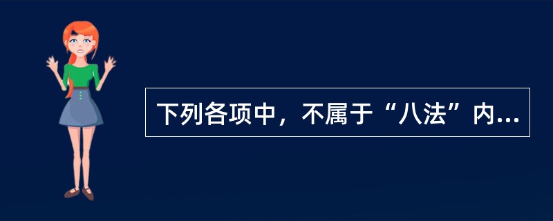 下列各项中，不属于“八法”内容的是