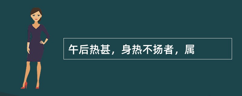 午后热甚，身热不扬者，属