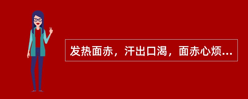 发热面赤，汗出口渴，面赤心烦，舌红，脉洪大者。治宜选用