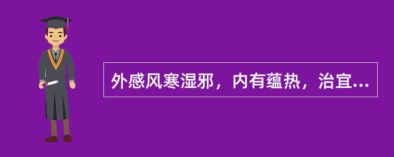 外感风寒湿邪，内有蕴热，治宜选用