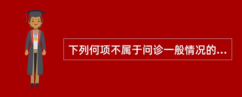 下列何项不属于问诊一般情况的内容