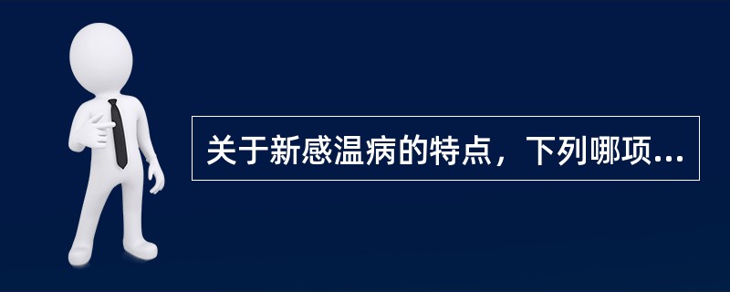 关于新感温病的特点，下列哪项说法是错误的