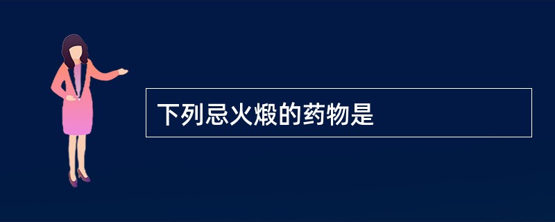 下列忌火煅的药物是