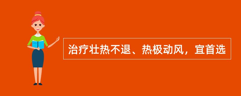 治疗壮热不退、热极动风，宜首选