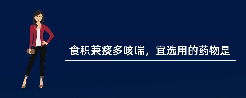 食积兼痰多咳喘，宜选用的药物是