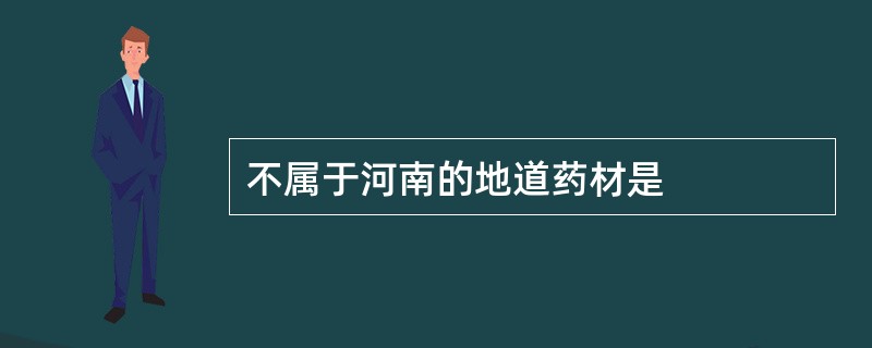 不属于河南的地道药材是